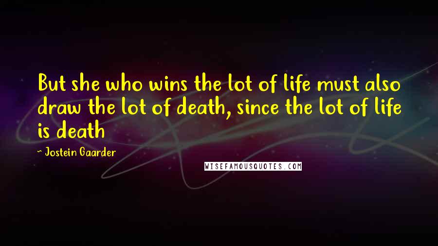 Jostein Gaarder Quotes: But she who wins the lot of life must also draw the lot of death, since the lot of life is death