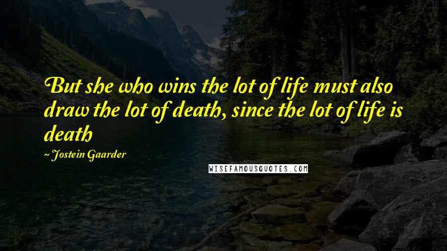 Jostein Gaarder Quotes: But she who wins the lot of life must also draw the lot of death, since the lot of life is death