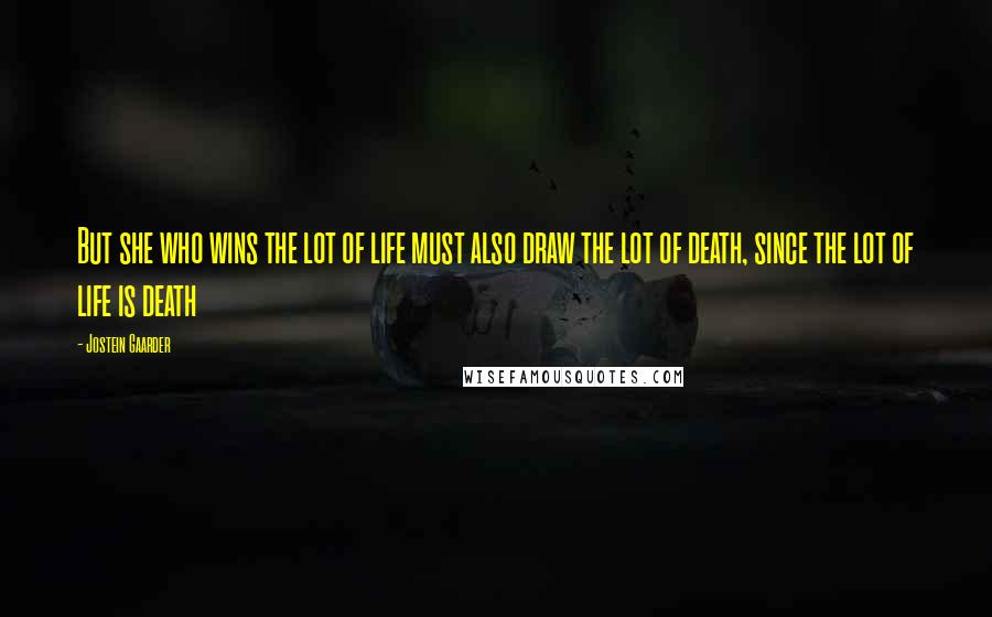 Jostein Gaarder Quotes: But she who wins the lot of life must also draw the lot of death, since the lot of life is death