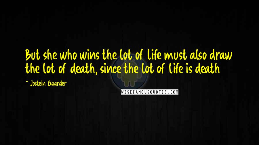 Jostein Gaarder Quotes: But she who wins the lot of life must also draw the lot of death, since the lot of life is death