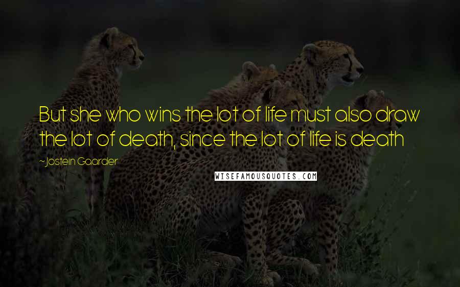 Jostein Gaarder Quotes: But she who wins the lot of life must also draw the lot of death, since the lot of life is death