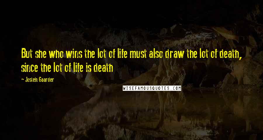 Jostein Gaarder Quotes: But she who wins the lot of life must also draw the lot of death, since the lot of life is death