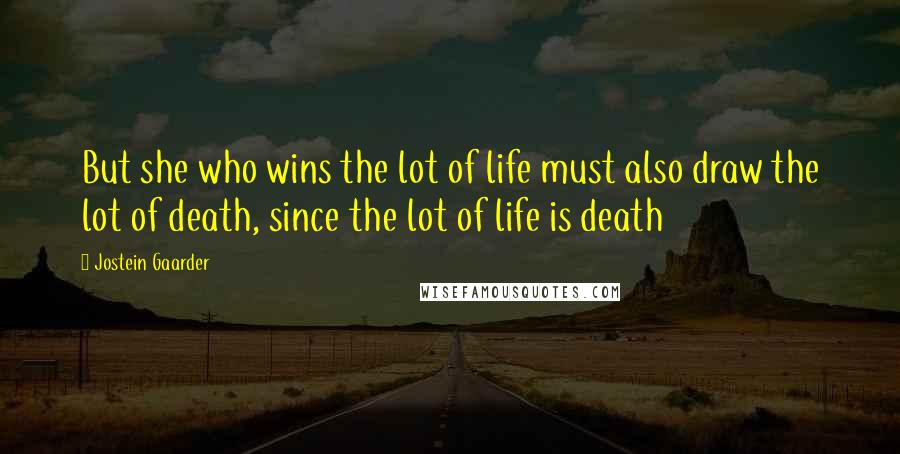 Jostein Gaarder Quotes: But she who wins the lot of life must also draw the lot of death, since the lot of life is death