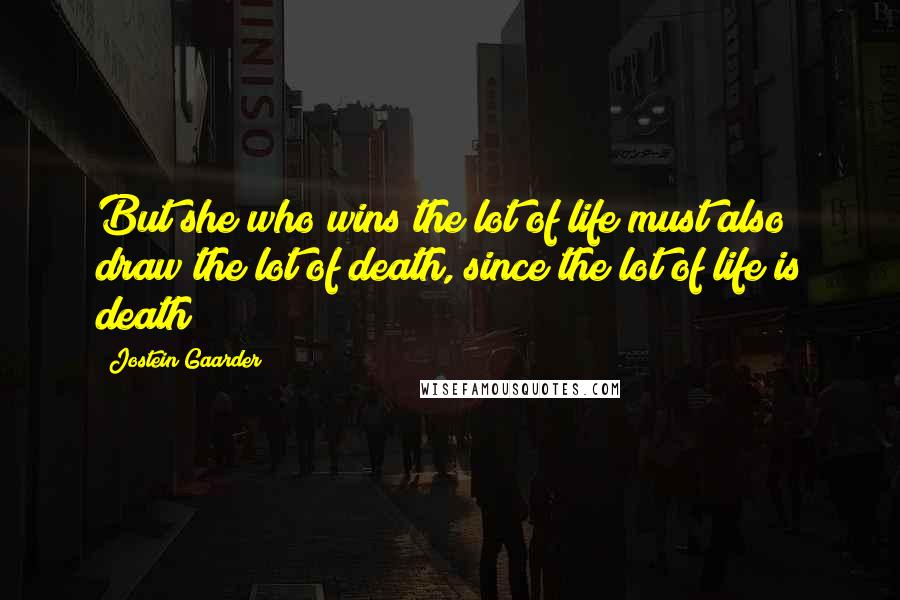 Jostein Gaarder Quotes: But she who wins the lot of life must also draw the lot of death, since the lot of life is death