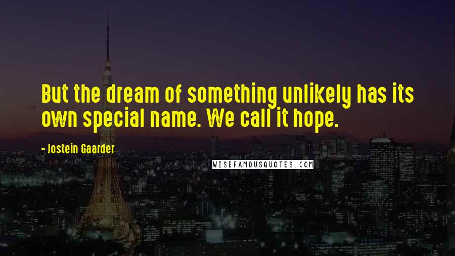 Jostein Gaarder Quotes: But the dream of something unlikely has its own special name. We call it hope.