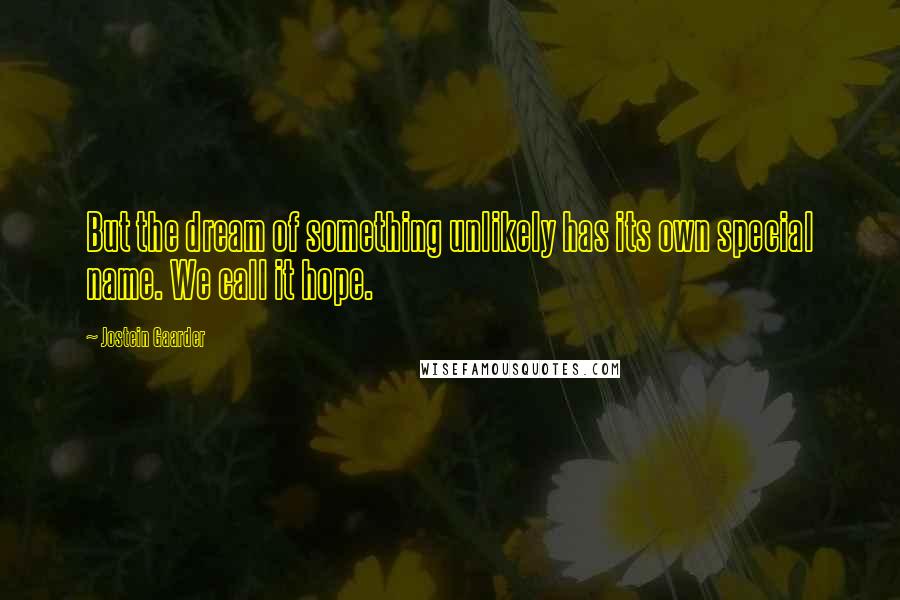 Jostein Gaarder Quotes: But the dream of something unlikely has its own special name. We call it hope.