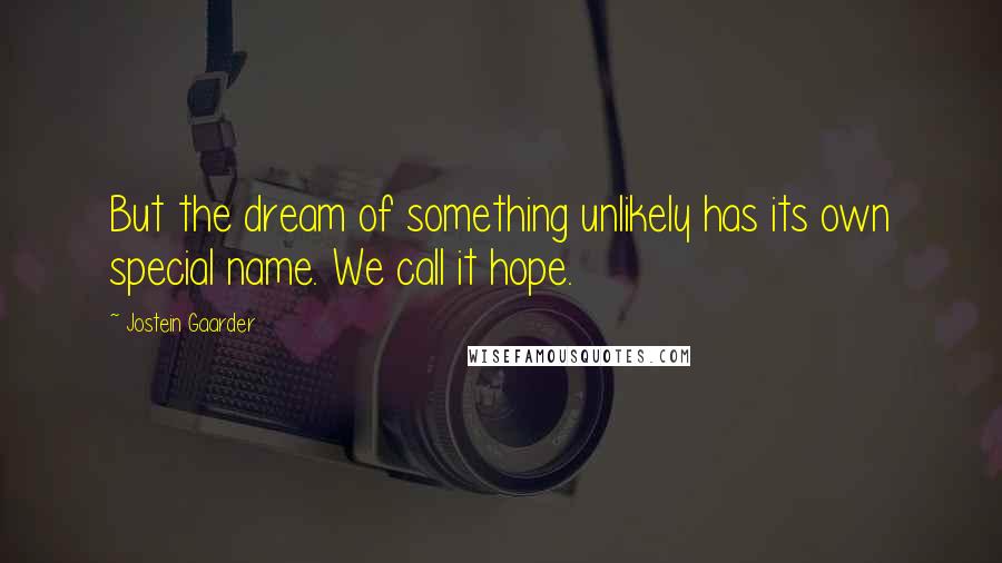 Jostein Gaarder Quotes: But the dream of something unlikely has its own special name. We call it hope.