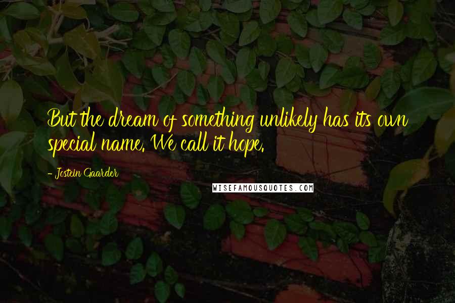 Jostein Gaarder Quotes: But the dream of something unlikely has its own special name. We call it hope.