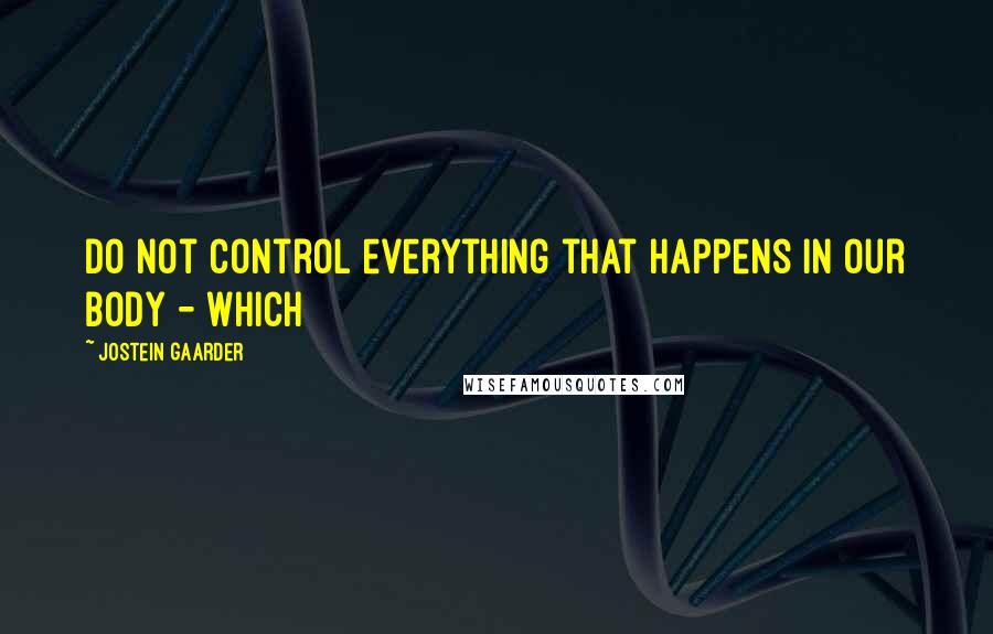 Jostein Gaarder Quotes: do not control everything that happens in our body - which