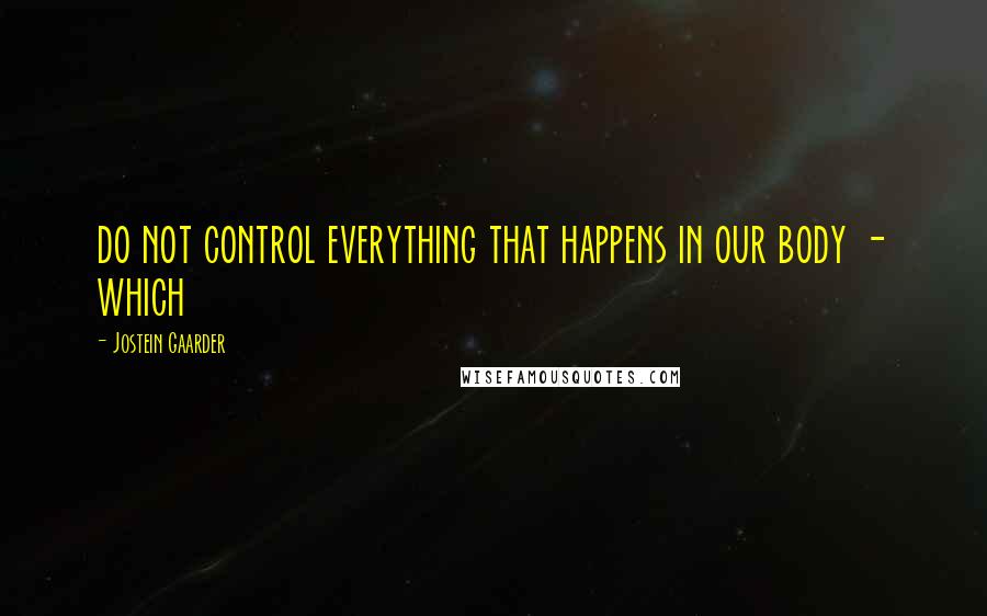 Jostein Gaarder Quotes: do not control everything that happens in our body - which