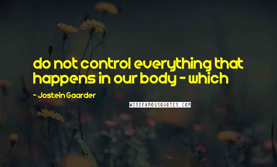 Jostein Gaarder Quotes: do not control everything that happens in our body - which