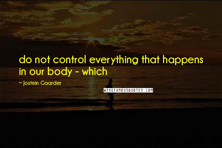 Jostein Gaarder Quotes: do not control everything that happens in our body - which