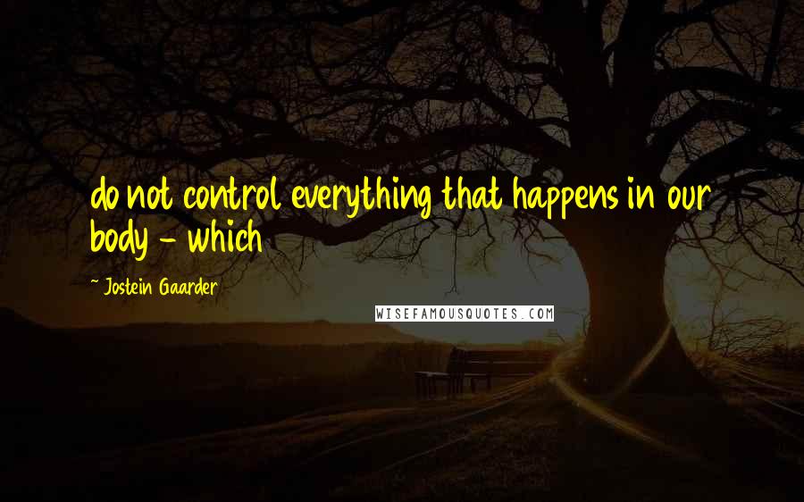 Jostein Gaarder Quotes: do not control everything that happens in our body - which