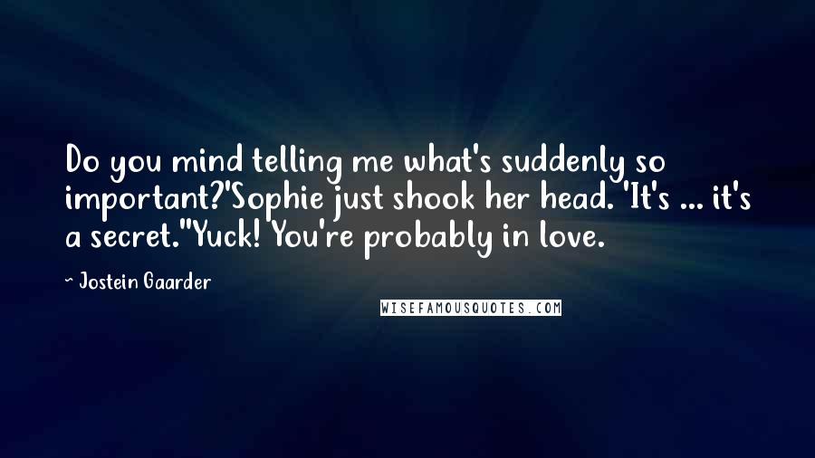 Jostein Gaarder Quotes: Do you mind telling me what's suddenly so important?'Sophie just shook her head. 'It's ... it's a secret.''Yuck! You're probably in love.