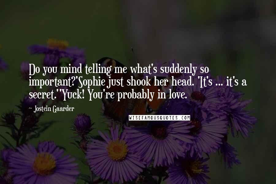 Jostein Gaarder Quotes: Do you mind telling me what's suddenly so important?'Sophie just shook her head. 'It's ... it's a secret.''Yuck! You're probably in love.