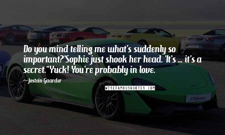 Jostein Gaarder Quotes: Do you mind telling me what's suddenly so important?'Sophie just shook her head. 'It's ... it's a secret.''Yuck! You're probably in love.