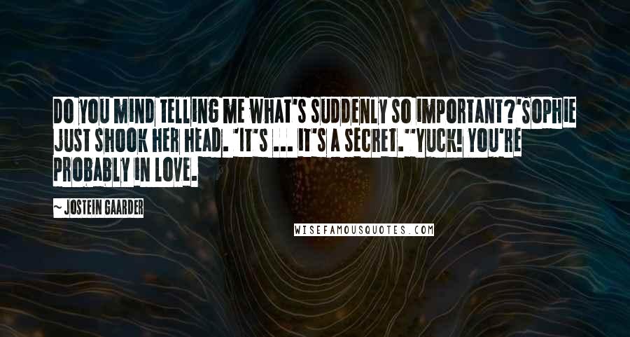 Jostein Gaarder Quotes: Do you mind telling me what's suddenly so important?'Sophie just shook her head. 'It's ... it's a secret.''Yuck! You're probably in love.