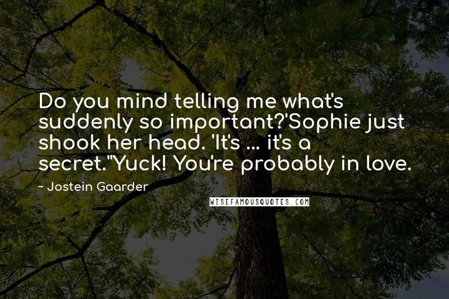 Jostein Gaarder Quotes: Do you mind telling me what's suddenly so important?'Sophie just shook her head. 'It's ... it's a secret.''Yuck! You're probably in love.