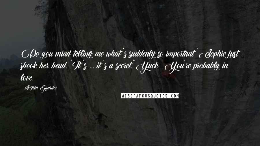 Jostein Gaarder Quotes: Do you mind telling me what's suddenly so important?'Sophie just shook her head. 'It's ... it's a secret.''Yuck! You're probably in love.