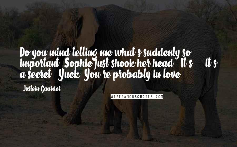 Jostein Gaarder Quotes: Do you mind telling me what's suddenly so important?'Sophie just shook her head. 'It's ... it's a secret.''Yuck! You're probably in love.