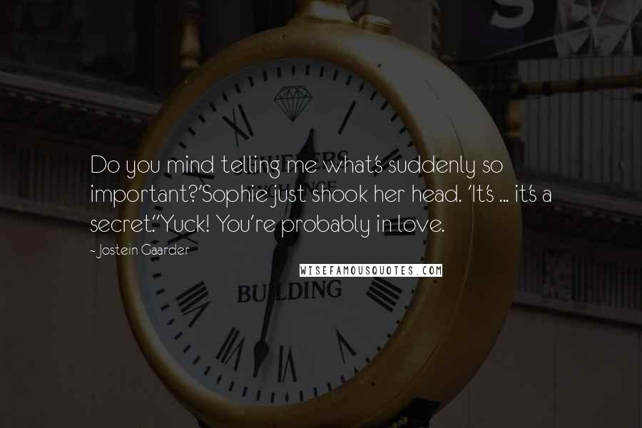 Jostein Gaarder Quotes: Do you mind telling me what's suddenly so important?'Sophie just shook her head. 'It's ... it's a secret.''Yuck! You're probably in love.