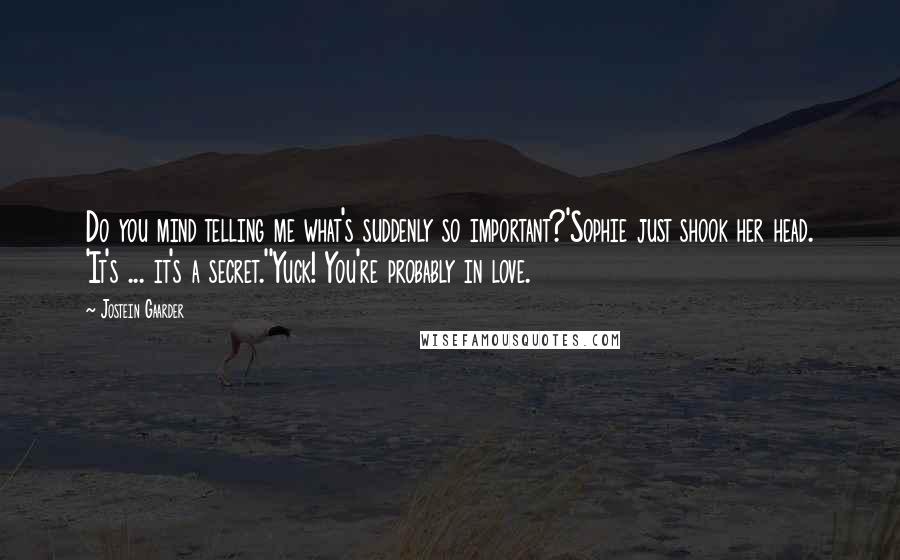 Jostein Gaarder Quotes: Do you mind telling me what's suddenly so important?'Sophie just shook her head. 'It's ... it's a secret.''Yuck! You're probably in love.
