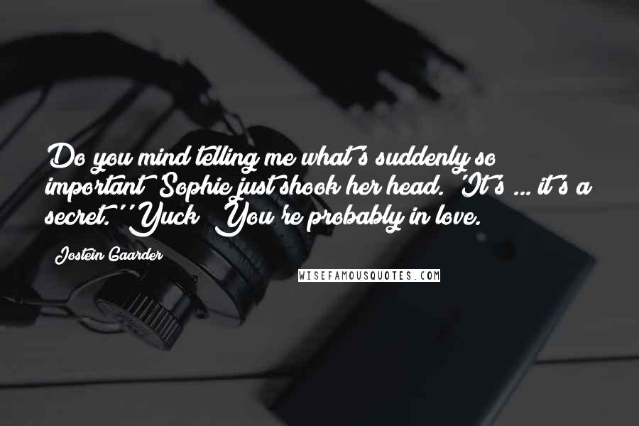 Jostein Gaarder Quotes: Do you mind telling me what's suddenly so important?'Sophie just shook her head. 'It's ... it's a secret.''Yuck! You're probably in love.