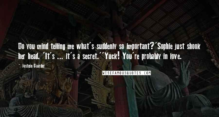 Jostein Gaarder Quotes: Do you mind telling me what's suddenly so important?'Sophie just shook her head. 'It's ... it's a secret.''Yuck! You're probably in love.