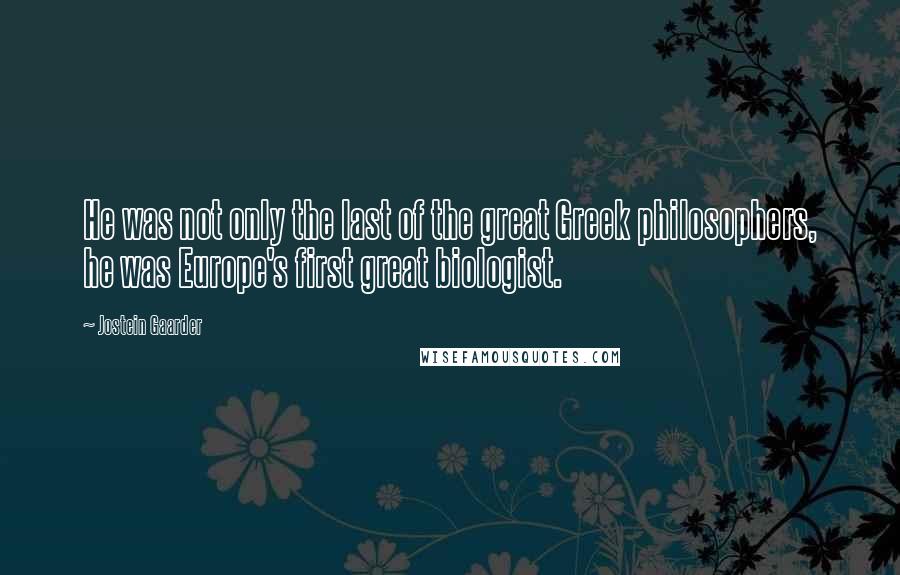 Jostein Gaarder Quotes: He was not only the last of the great Greek philosophers, he was Europe's first great biologist.