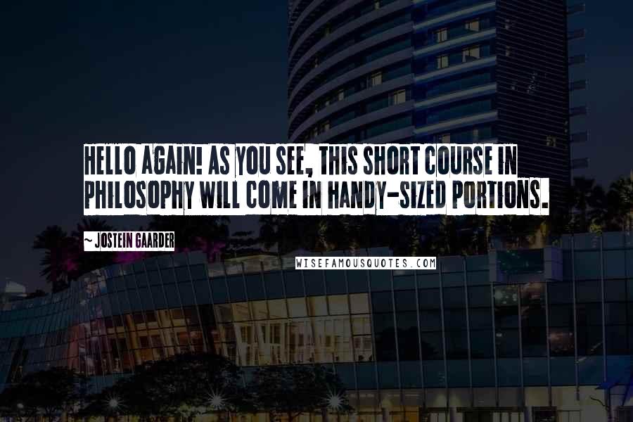 Jostein Gaarder Quotes: Hello again! As you see, this short course in philosophy will come in handy-sized portions.