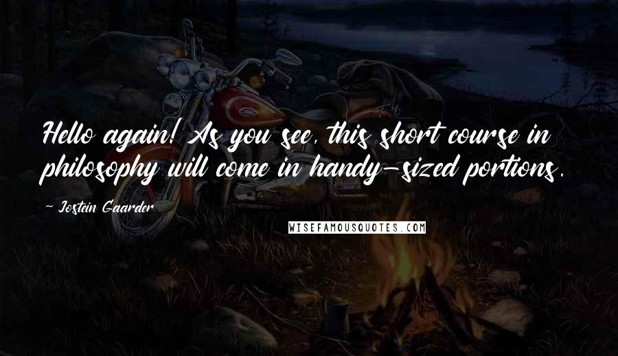 Jostein Gaarder Quotes: Hello again! As you see, this short course in philosophy will come in handy-sized portions.