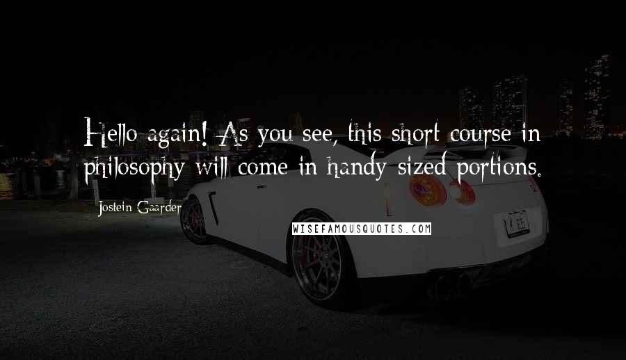 Jostein Gaarder Quotes: Hello again! As you see, this short course in philosophy will come in handy-sized portions.