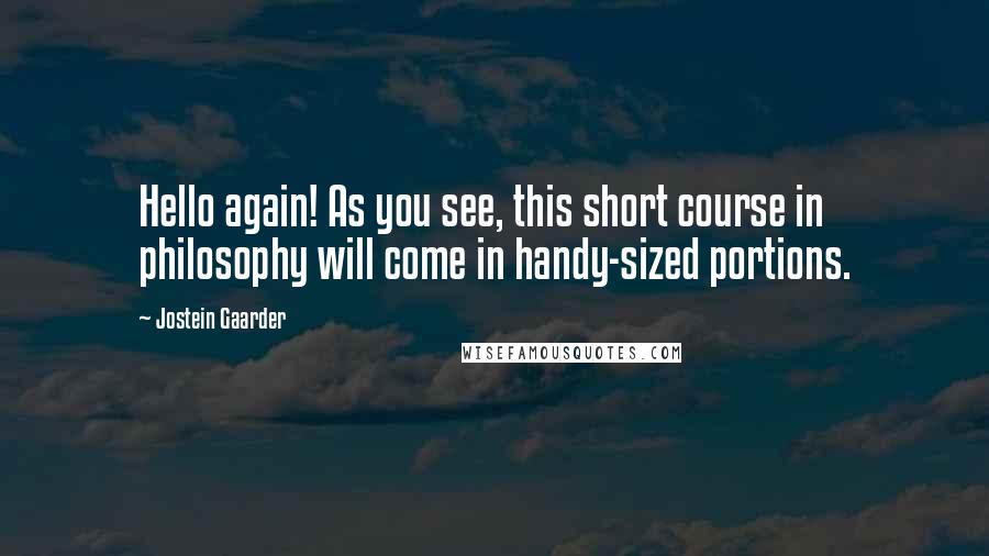 Jostein Gaarder Quotes: Hello again! As you see, this short course in philosophy will come in handy-sized portions.