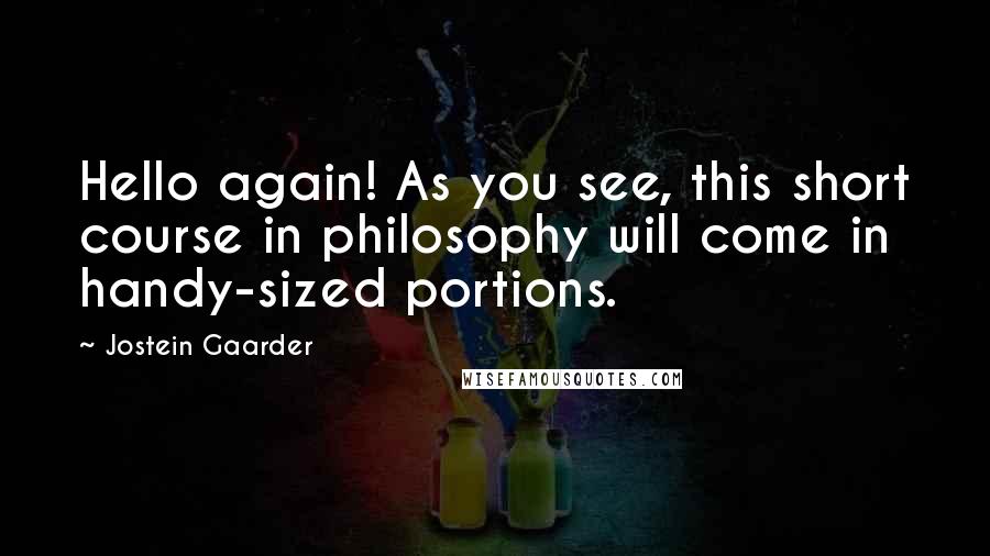 Jostein Gaarder Quotes: Hello again! As you see, this short course in philosophy will come in handy-sized portions.