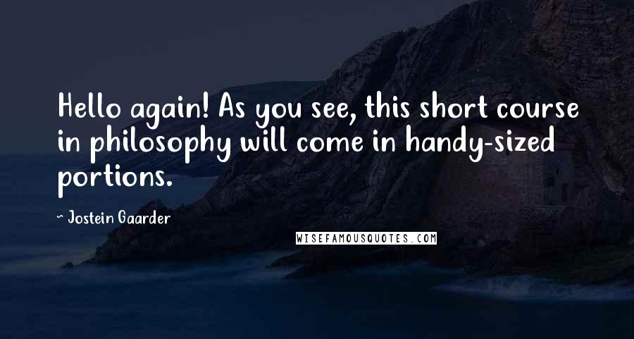 Jostein Gaarder Quotes: Hello again! As you see, this short course in philosophy will come in handy-sized portions.
