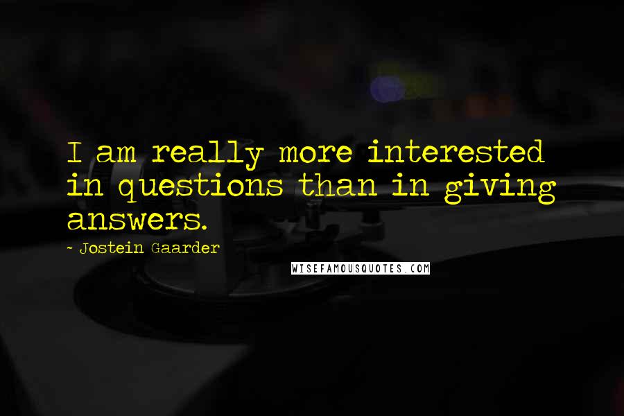 Jostein Gaarder Quotes: I am really more interested in questions than in giving answers.