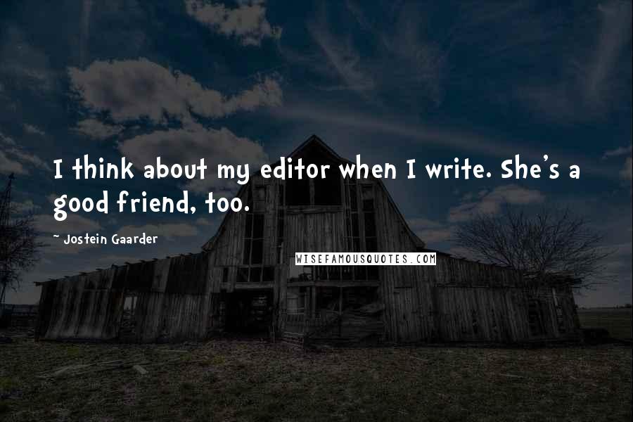 Jostein Gaarder Quotes: I think about my editor when I write. She's a good friend, too.