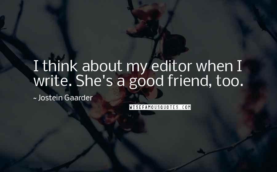 Jostein Gaarder Quotes: I think about my editor when I write. She's a good friend, too.