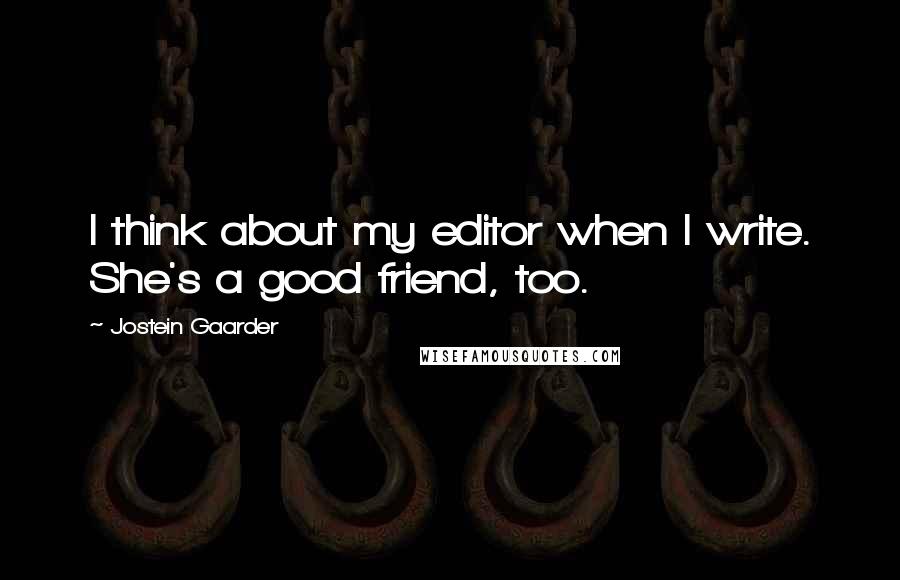 Jostein Gaarder Quotes: I think about my editor when I write. She's a good friend, too.