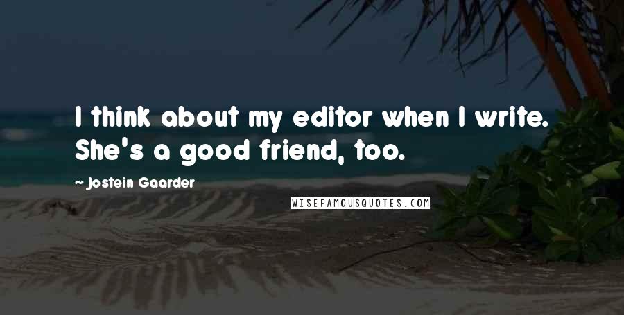 Jostein Gaarder Quotes: I think about my editor when I write. She's a good friend, too.