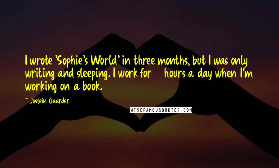 Jostein Gaarder Quotes: I wrote 'Sophie's World' in three months, but I was only writing and sleeping. I work for 14 hours a day when I'm working on a book.