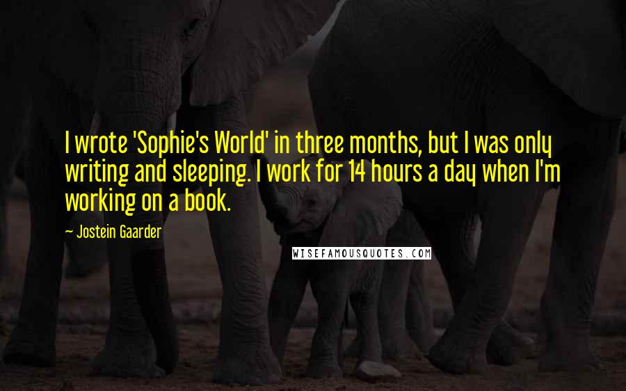 Jostein Gaarder Quotes: I wrote 'Sophie's World' in three months, but I was only writing and sleeping. I work for 14 hours a day when I'm working on a book.