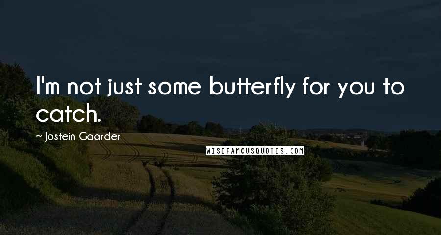 Jostein Gaarder Quotes: I'm not just some butterfly for you to catch.