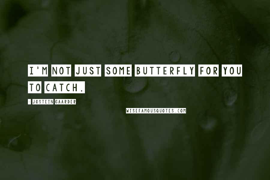 Jostein Gaarder Quotes: I'm not just some butterfly for you to catch.