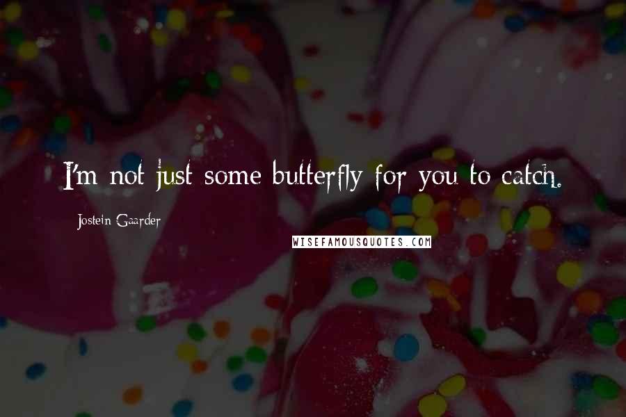 Jostein Gaarder Quotes: I'm not just some butterfly for you to catch.
