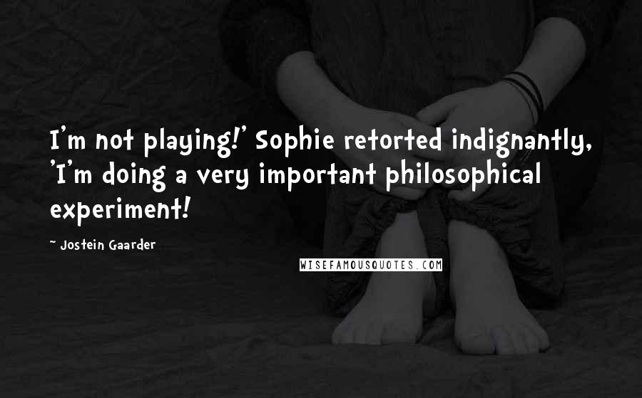 Jostein Gaarder Quotes: I'm not playing!' Sophie retorted indignantly, 'I'm doing a very important philosophical experiment!