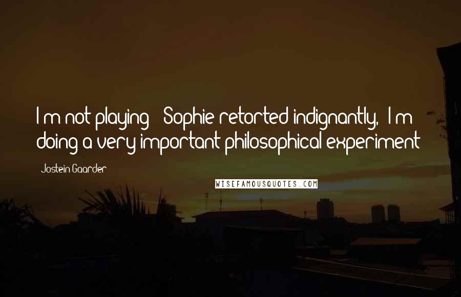 Jostein Gaarder Quotes: I'm not playing!' Sophie retorted indignantly, 'I'm doing a very important philosophical experiment!