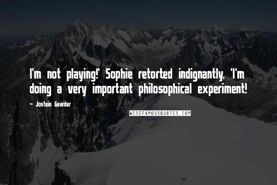 Jostein Gaarder Quotes: I'm not playing!' Sophie retorted indignantly, 'I'm doing a very important philosophical experiment!