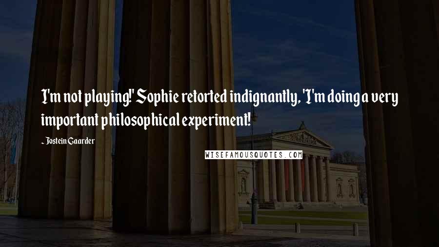 Jostein Gaarder Quotes: I'm not playing!' Sophie retorted indignantly, 'I'm doing a very important philosophical experiment!