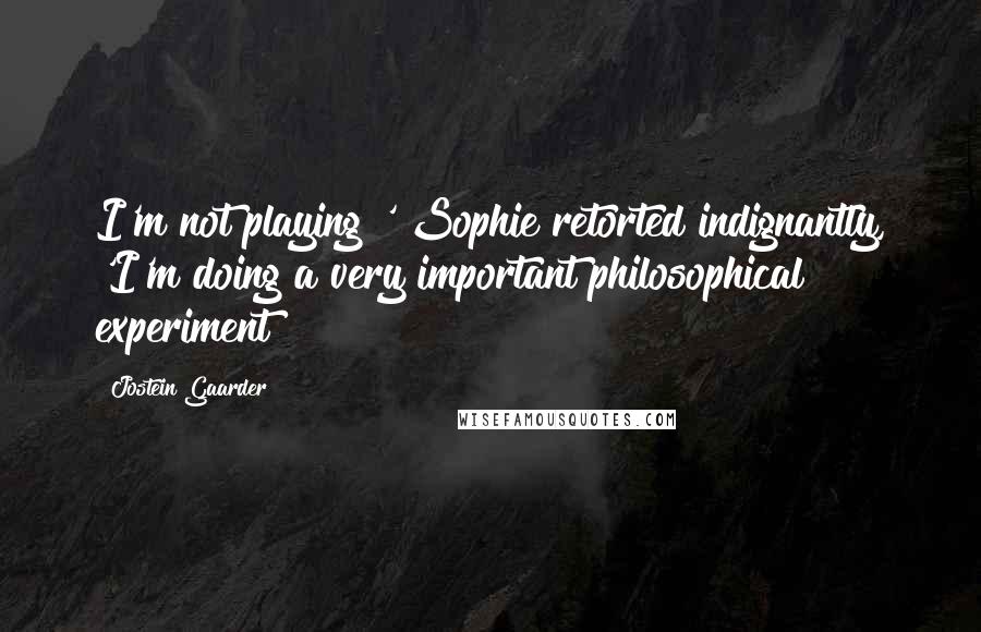 Jostein Gaarder Quotes: I'm not playing!' Sophie retorted indignantly, 'I'm doing a very important philosophical experiment!